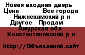 Новая входная дверь › Цена ­ 4 000 - Все города, Нижнекамский р-н Другое » Продам   . Амурская обл.,Константиновский р-н